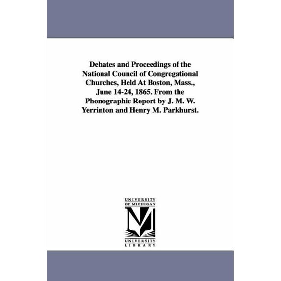 Debates and Proceedings of the National Council of Congregational Churches, Held At Boston, Mass., June 14-24, 1865. Fro, (Paperback)