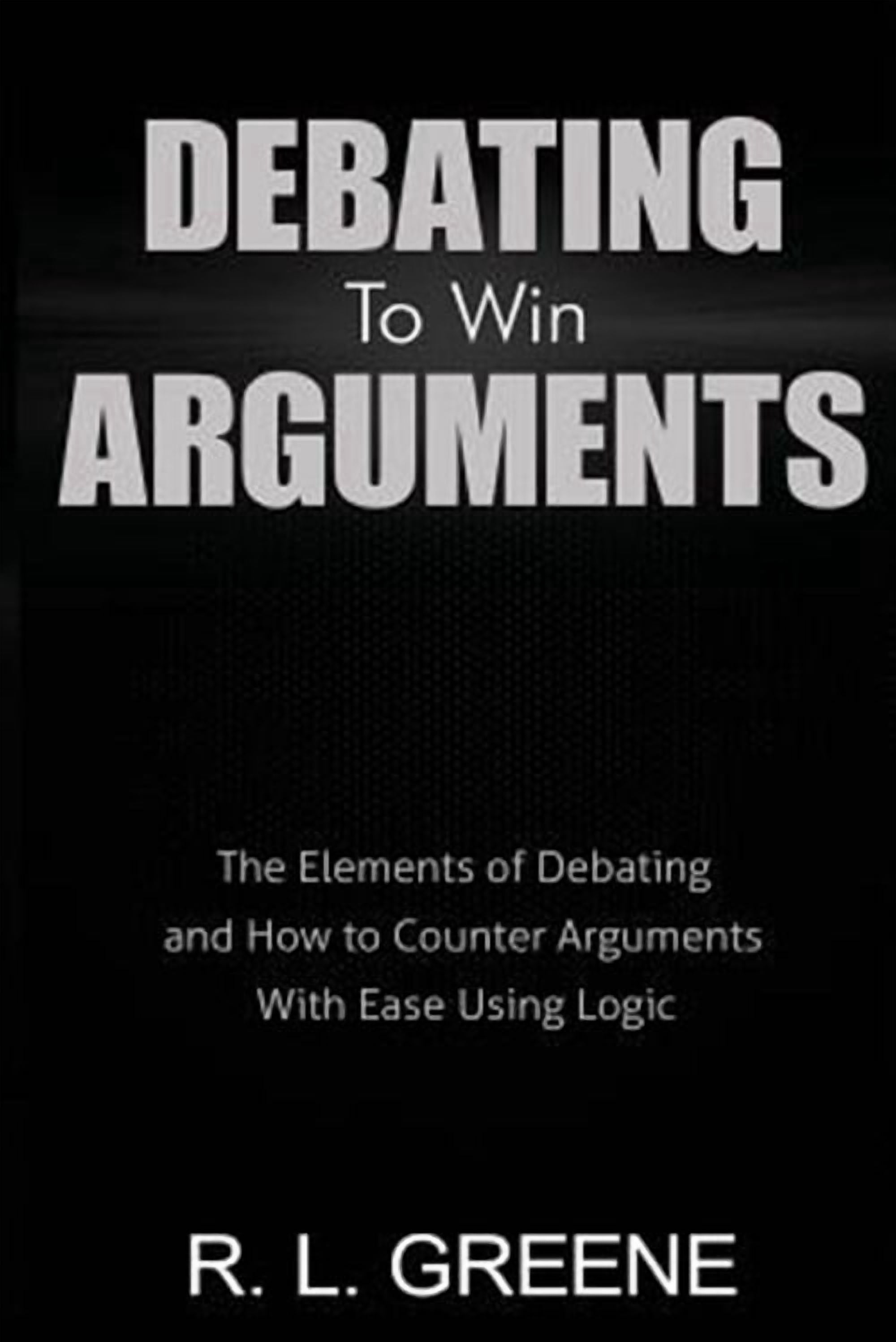 Debating to Win Arguments: The Elements of Debating and How to Counter ...