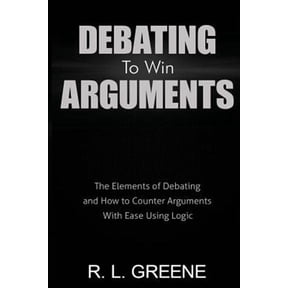 Debating to Win Arguments: The Elements of Debating and How to Counter Arguments with Ease Using (Paperback) by R L Greene