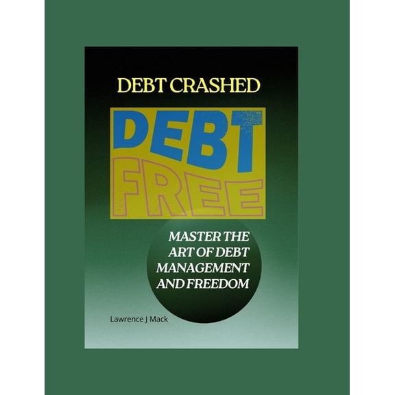 Debt Crashed: Master the Art of Debt Management and Freedom (Paperback)