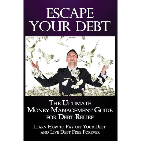 Debt Management Escape Your Debt: The Ultimate Money Management Guide for Debt Relief: Learn How to Pay off Your Debt and Live Debt Free, Book 1, (Paperback)