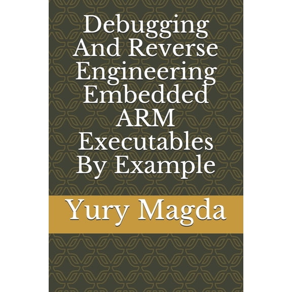 Debugging And Reverse Engineering Embedded ARM Executables By Example (Paperback) by Yury Magda