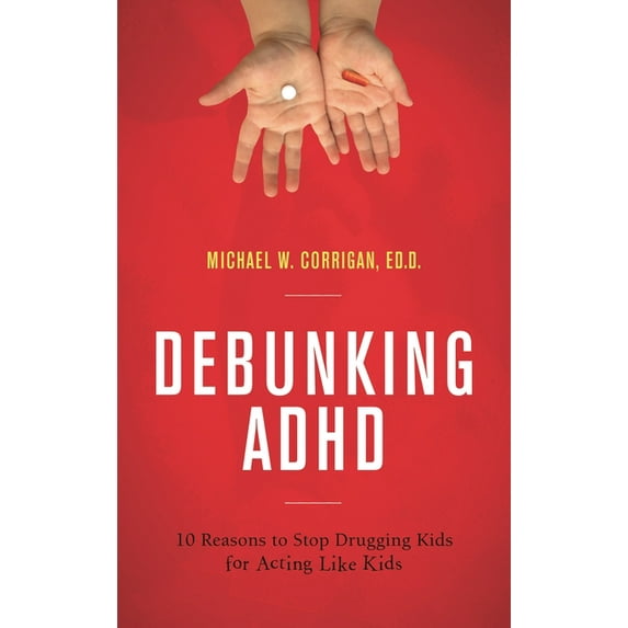 Debunking ADHD: 10 Reasons to Stop Drugging Kids for Acting Like Kids, (Hardcover)