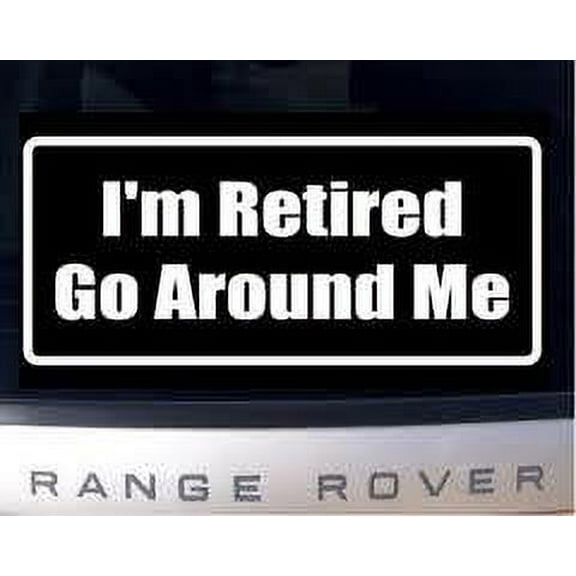 Decal ~ I'M RETIRED GO AROUND ME ~ AUTO DECAL, WALL DECAL 3.5" X 8"