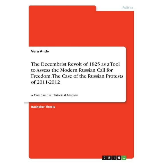 The Decembrist Revolt of 1825 as a Tool to Assess the Modern Russian Call for Freedom. The Case of the Russian Protests of 2011-2012 : A Comparative Historical Analysis (Paperback)