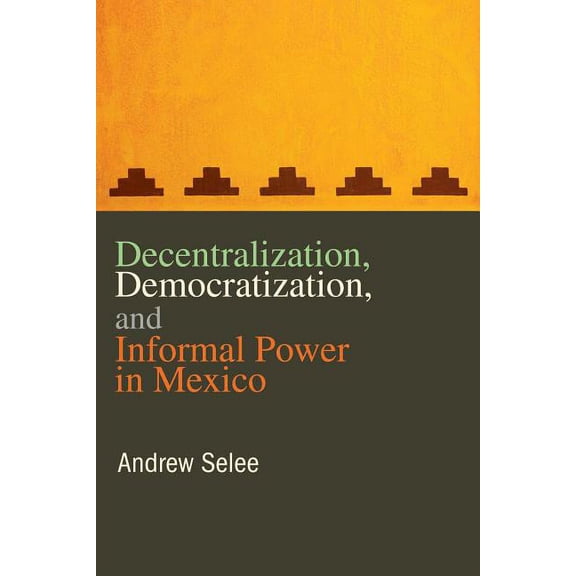 Decentralization, Democratization, and Informal Power in Mexico, (Hardcover)