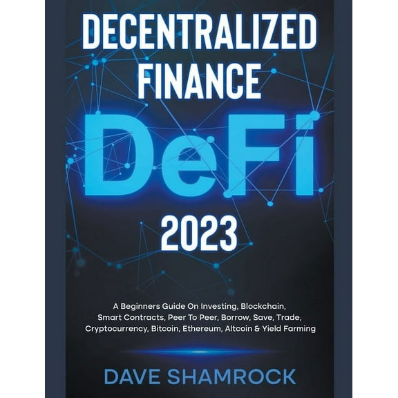 Decentralized Finance (DeFi) 2023 A Beginners Guide On Investing, Blockchain, Smart Contracts, Peer To Peer, Borrow, Sav, (Paperback)