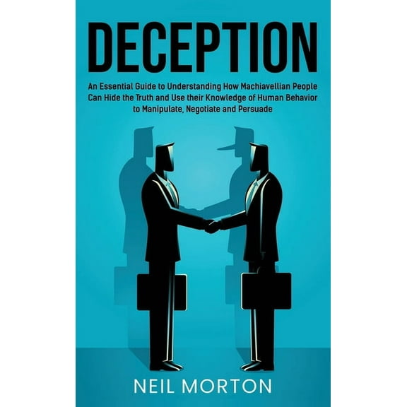 Deception: An Essential Guide to Understanding How Machiavellian People Can Hide the Truth and Use their Knowledge of Hu, (Hardcover)