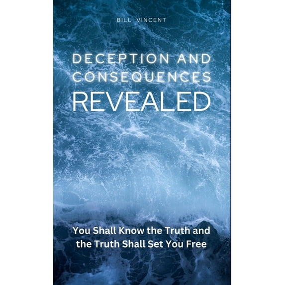 Deception and Consequences Revealed: You Shall Know the Truth and the Truth Shall Set You Free, (Paperback)