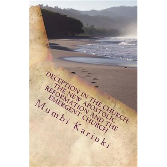 Deception in the Church : The New Apostolic Reformation and the Emergent Church