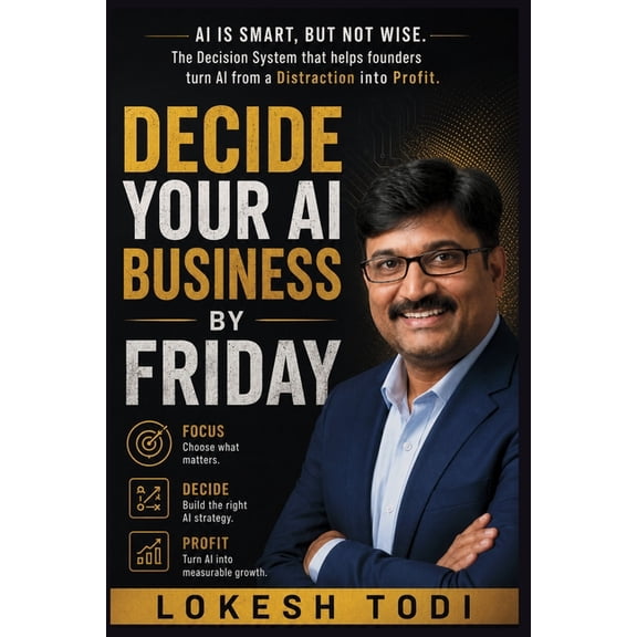Decide Decide Your AI Business By Friday: AI is Smart, But Not Wise. The decision system that helps founders turn AI from a dis, (Paperback)