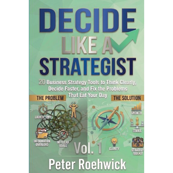 Decide Like a Strategist Decide Like a Strategist: 20 Business Strategy Tools to Think Clearly, Decide Faster, and Fix the Problems That Eat Your, Book 1, (Paperback)