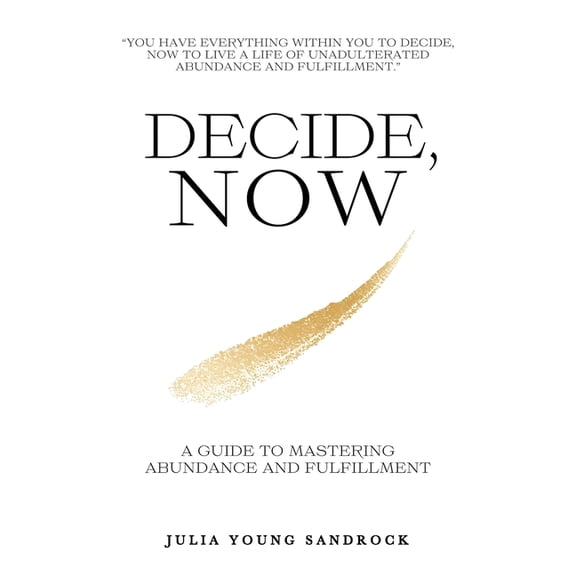 Decide, Now: A Guide To Mastering Abundance and Fulfillment, (Paperback)