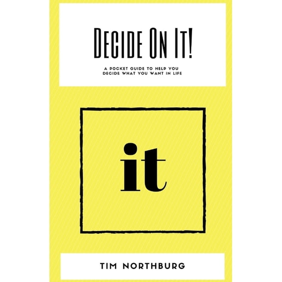 Decide On It!: A Pocket Guide To Help You Decide What You Want In Life Paperback 1492264431 9781492264439 Tim Northburg