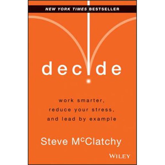 Pre-Owned Decide: Work Smarter, Reduce Your Stress, and Lead by Example (Hardcover) 1118554388 9781118554388