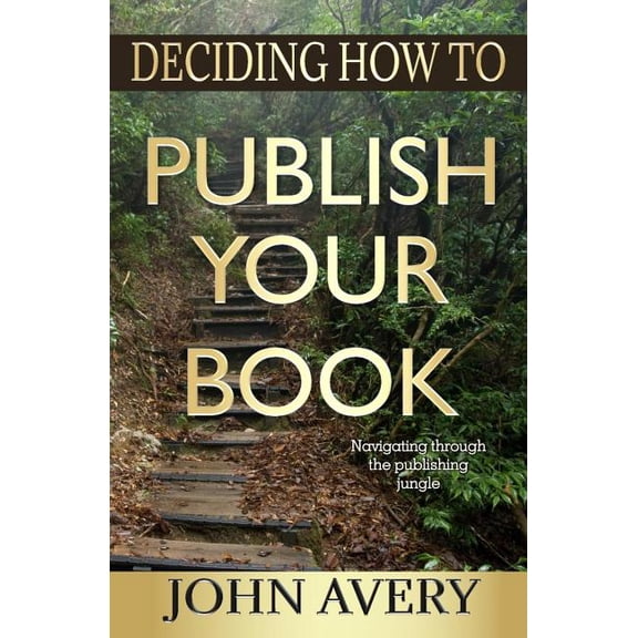 Deciding How to Publish Your Book: Navigating through the publishing jungle Paperback 0998650706 9780998650708 John Avery