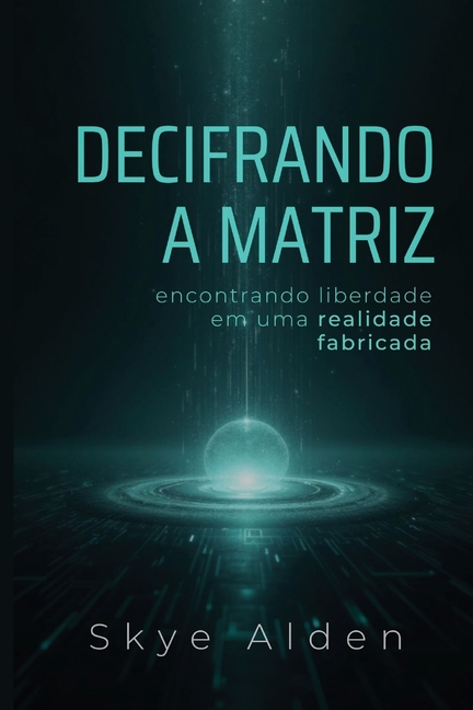 Decoding the Matrix / Decifrando a Matriz: Finding Freedom in a Fabricated Reality / Encontrando Liberdade Em Uma Realid, (Paperback)