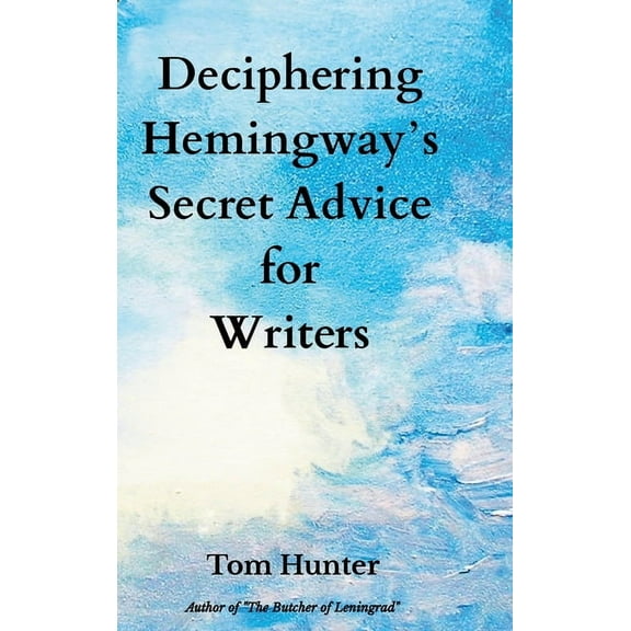 Deciphering Hemingway's Secret Advice for Writers, (Hardcover)