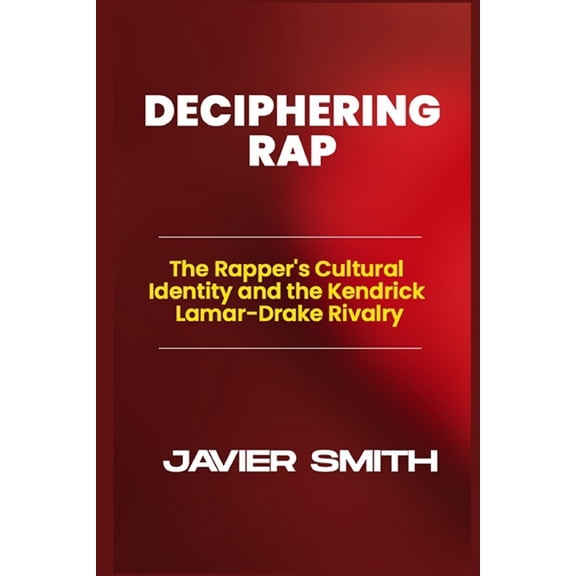 Deciphering Rap: The Rapper's Cultural Identity and the Kendrick Lamar-Drake Rivalry, (Paperback)