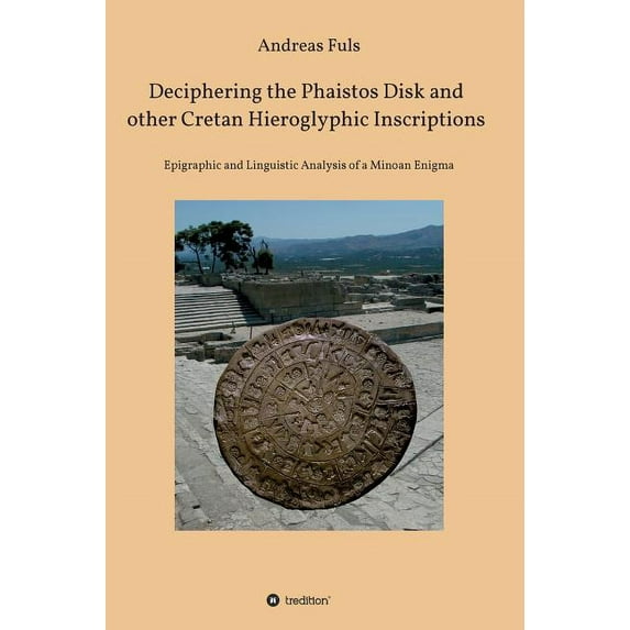 Deciphering the Phaistos Disk and other Cretan Hieroglyphic Inscriptions: Epigraphic and Linguistic Analysis of a Minoan, (Hardcover)