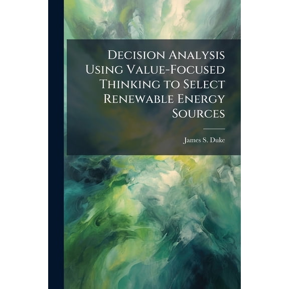 Decision Analysis Using Value-Focused Thinking to Select Renewable Energy Sources, (Paperback)