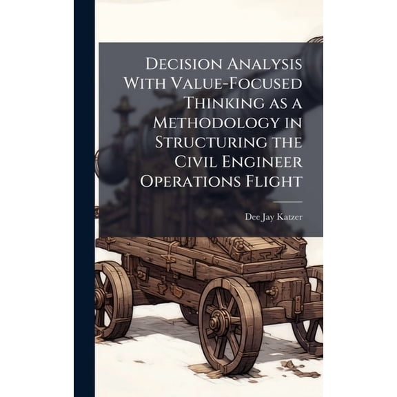 Decision Analysis With Value-Focused Thinking as a Methodology in Structuring the Civil Engineer Operations Flight, (Hardcover)
