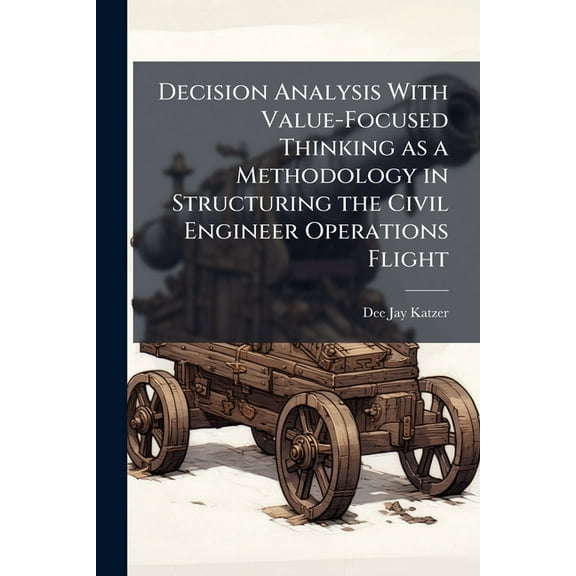 Decision Analysis With Value-Focused Thinking as a Methodology in Structuring the Civil Engineer Operations Flight, (Paperback)