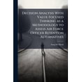thumbnail image 1 of Decision Analysis With Value Focused Thinking as a Methodology to Assess Air Force Officer Retention Alternatives, (Paperback), 1 of 1