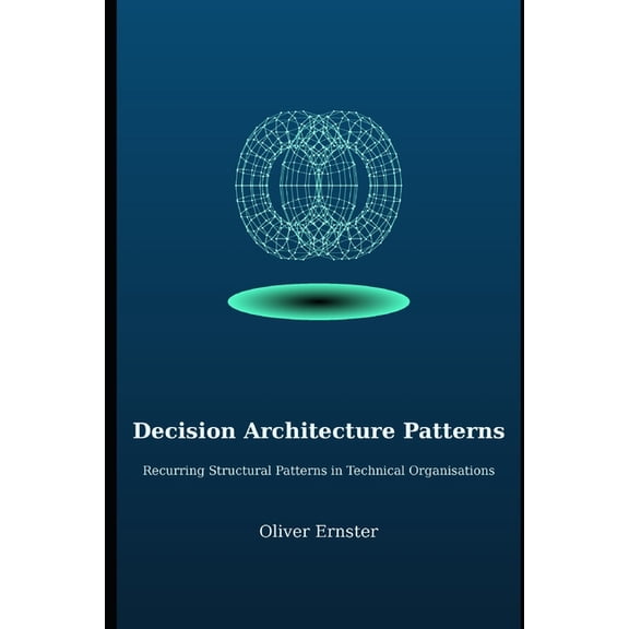 Decision Architecture Decision Architecture Patterns: Recurring Structural Patterns in Technical Organisations, Book 2, (Paperback)