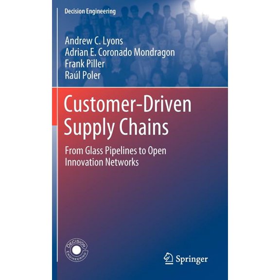 Decision Engineering Customer-Driven Supply Chains: From Glass Pipelines to Open Innovation Networks, (Hardcover)