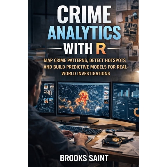 Decision Intelligence with R Crime Analytics with R: Map Crime Patterns, Detect Hotspots and Build Predictive Models for Real-World Investigations, Book 4, (Paperback)