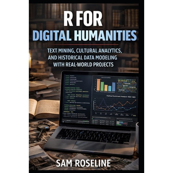 Decision Intelligence with R R for Digital Humanities: Text Mining, Cultural Analytics, and Historical Data Modeling with Real-World Projects, Book 3, (Paperback)