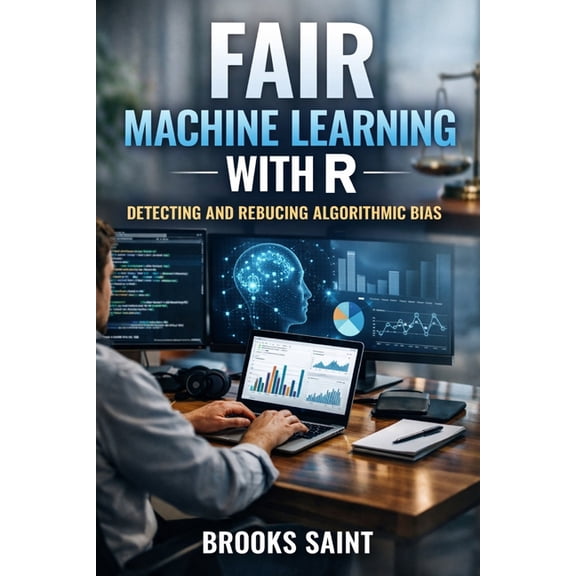 Decision Intelligence with R Fair Machine Learning with R: Detecting and Reducing Algorithmic Bias, Book 3, (Paperback)