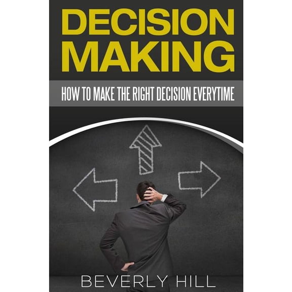 Decision Making, Decision Maker, Decision Book, Decision Points, Decision Analysis, Decision Theory,: Decision Making: How to Make the Right Decision Every Time (Paperback)