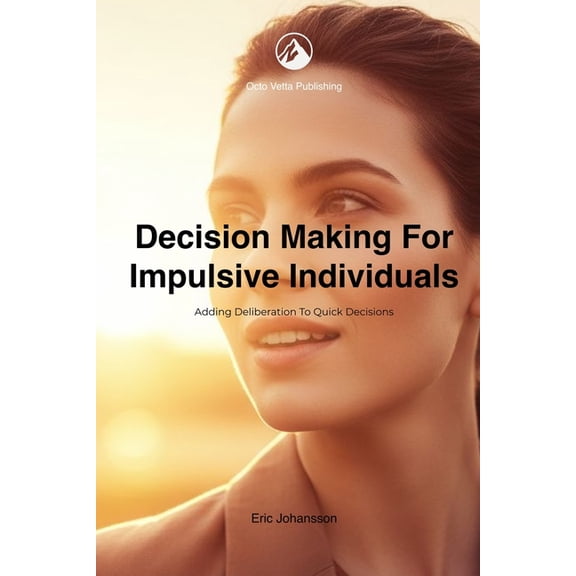 Decision Making for Impulsive Individuals: Adding Deliberation to Quick Decisions, (Paperback)