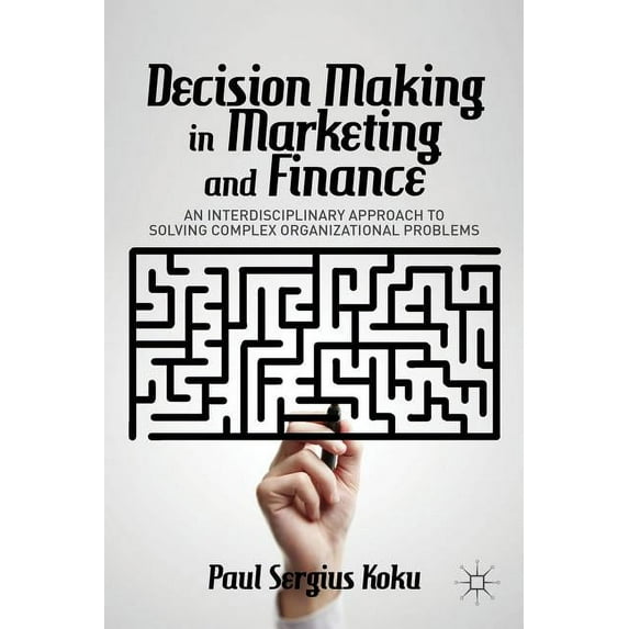 Decision Making in Marketing and Finance: An Interdisciplinary Approach to Solving Complex Organizational Problems, (Hardcover)