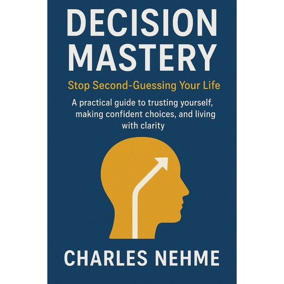 Decision Mastery: Stop Second-Guessing Your Life: A practical guide to trusting yourself, making confident choices, and , (Paperback)