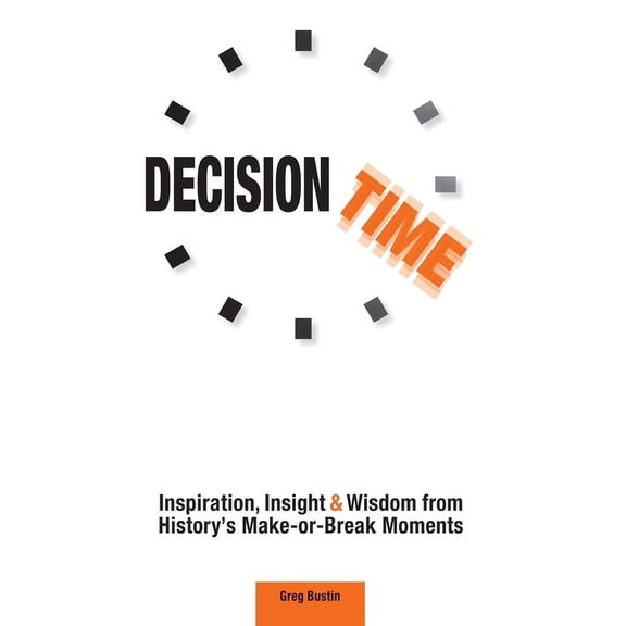 Decision Time: Inspiration, Insight and Wisdom from History's Make-or-Break Moments, (Hardcover)