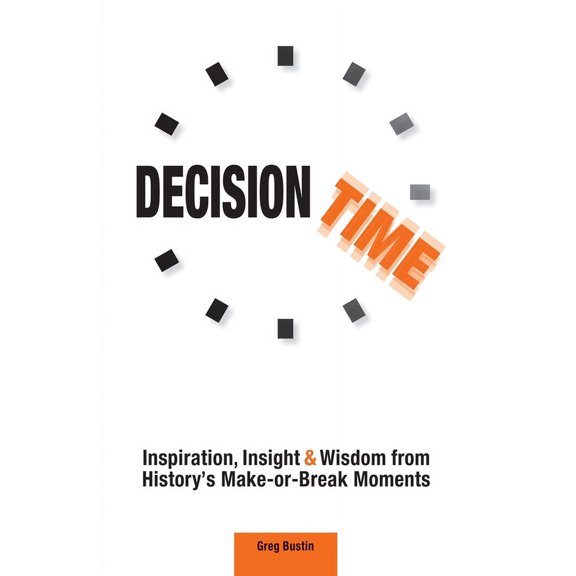 Decision Time: Inspiration, Insight and Wisdom from History's Make-or-Break Moments, (Paperback)
