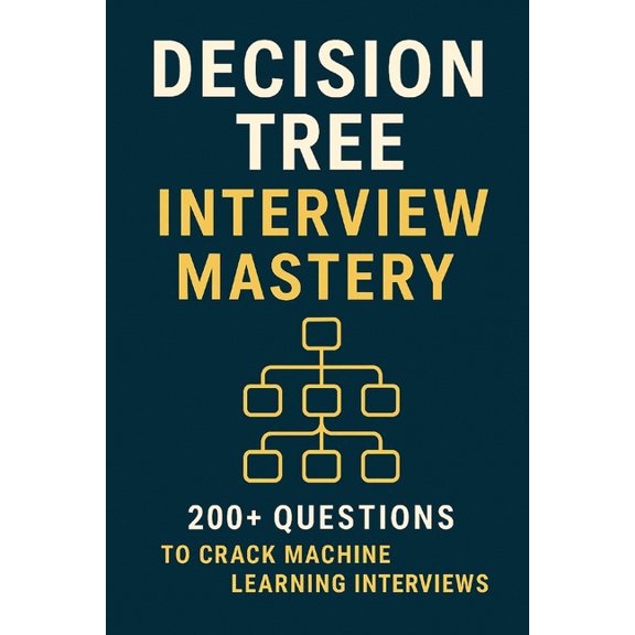 Decision Tree Interview Mastery: 200+ Questions to Crack Machine Learning Interviews, (Paperback)