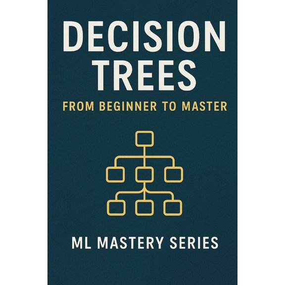 Decision Trees: From Beginner to Master: A Practical, Intuitive Guide to Understanding and Building Decision Trees from , (Paperback)