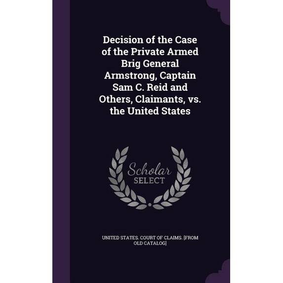Decision of the Case of the Private Armed Brig General Armstrong, Captain Sam C. Reid and Others, Claimants, vs. the United States (Hardcover)