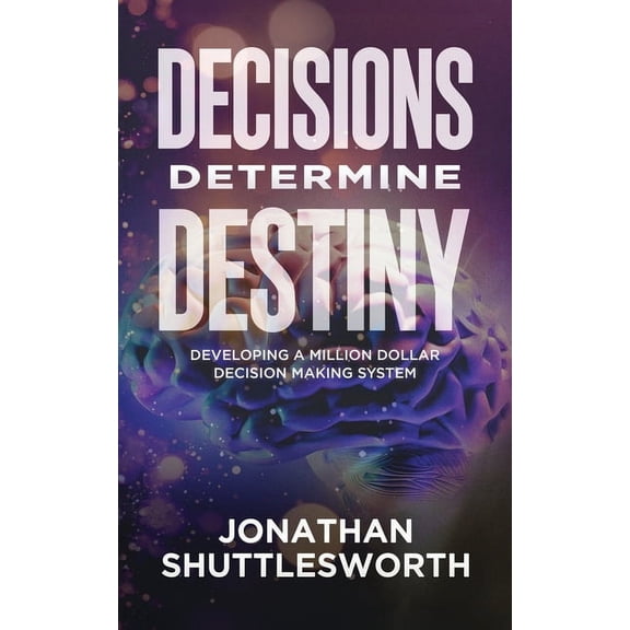 Decisions Determine Destiny: Developing a Million Dollar Decision Making System, (Paperback)