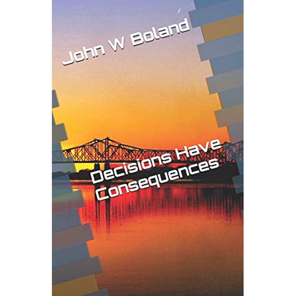 Decisions Have Consequences Paperback 1724192620 9781724192622 Mr John W Boland