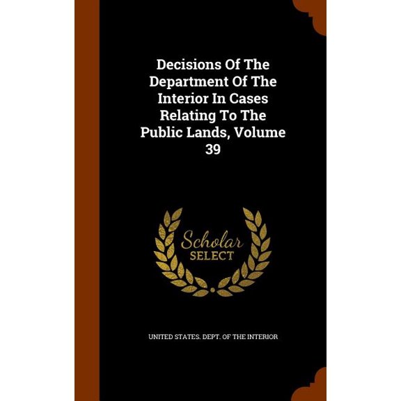 Decisions Of The Department Of The Interior In Cases Relating To The Public Lands, Volume 39 (Hardcover)
