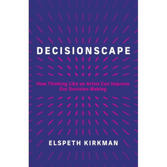 Decisionscape: How Thinking Like an Artist Can Improve Our Decision-Making, (Hardcover)