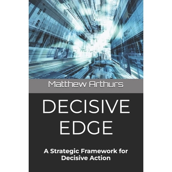 Decisive Edge: A Strategic Framework for Decisive Action, (Paperback)