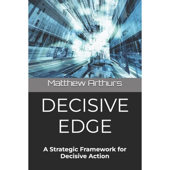 Decisive Edge: A Strategic Framework for Decisive Action, (Paperback)