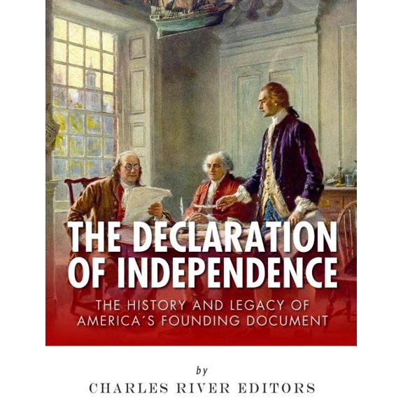Declaration of Independence : The History and Legacy of America's Founding Document