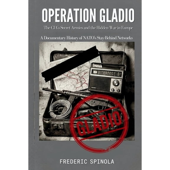Declassified: A Documentary History of E Operation Gladio: The CIA's Secret Armies and the Hidden War in Europe: A Documentary History of NATO's Stay-Behind Netw, Book 3, (Paperback)